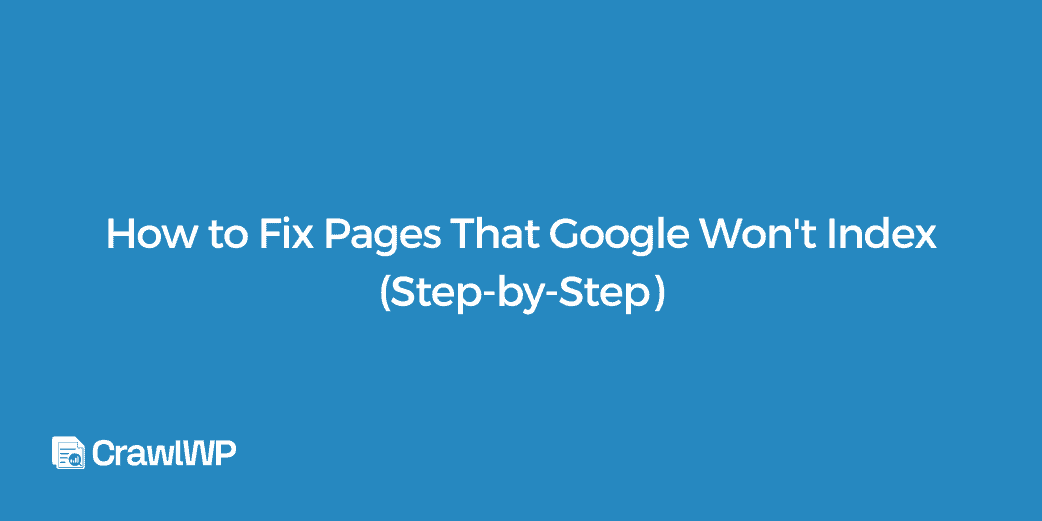 How to Fix Pages That Google Won’t Index (Step-by-Step)