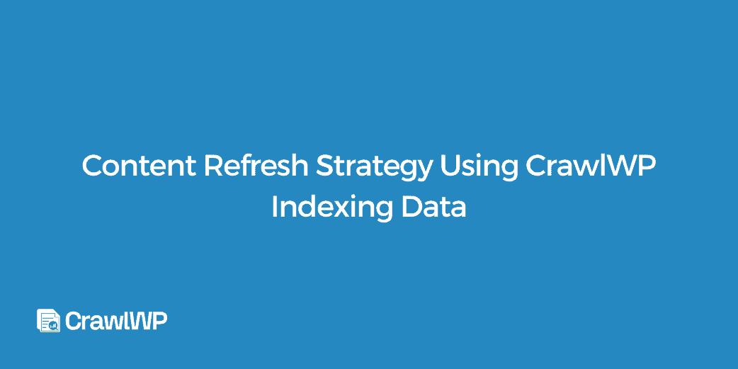 Content Refresh Strategy Using CrawlWP Indexing Data