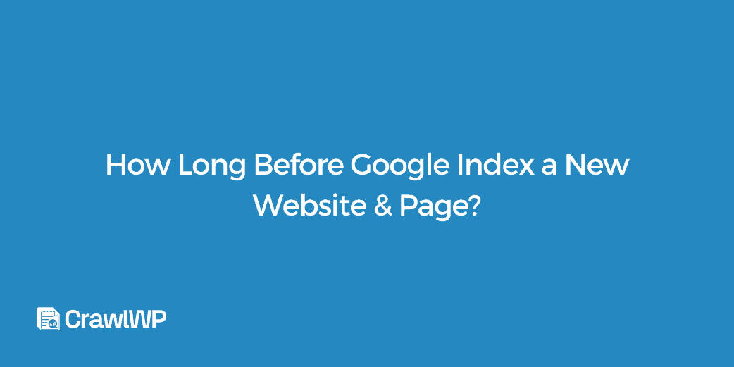 How Long Before Google Index a New Website & Page?
