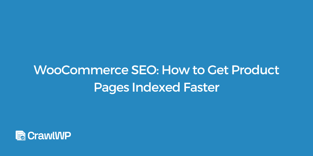 WooCommerce SEO: How to Get Product Pages Indexed Faster