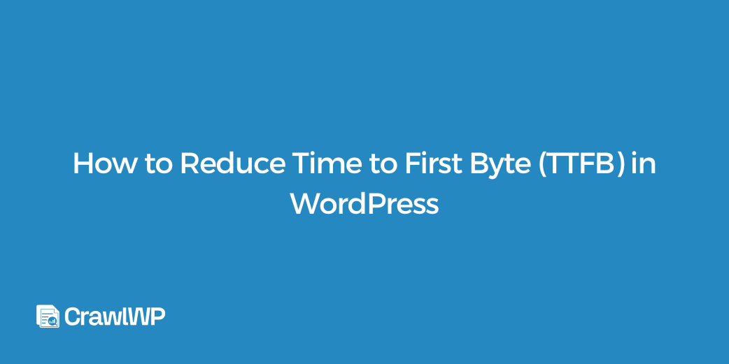 How to Reduce Time to First Byte (TTFB) in WordPress